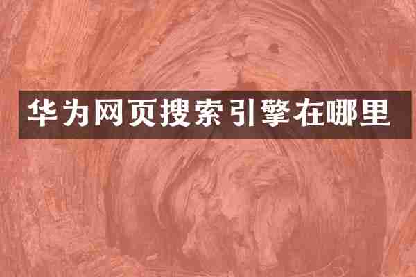 华为网页搜索引擎在哪里