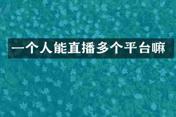 一个人能直播多个平台嘛