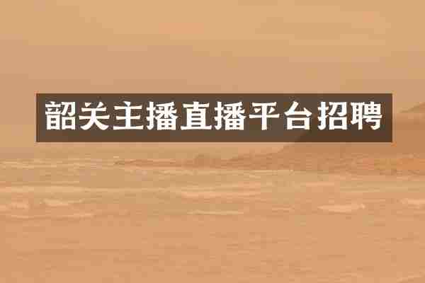 韶关主播直播平台招聘
