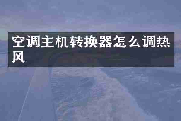 空调主机转换器怎么调热风