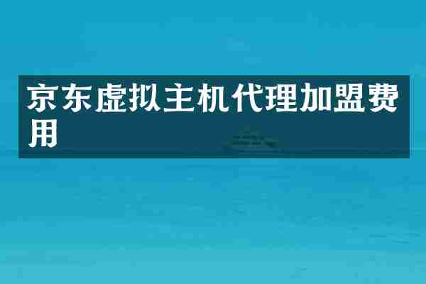 京东虚拟主机代理加盟费用