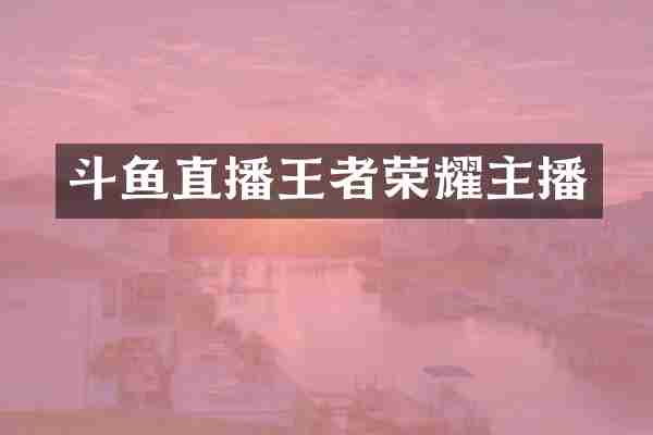 斗鱼直播王者荣耀主播