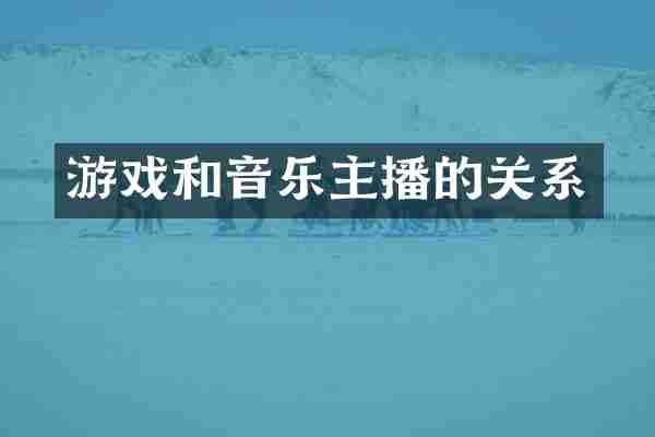 游戏和音乐主播的关系