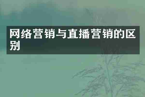 网络营销与直播营销的区别