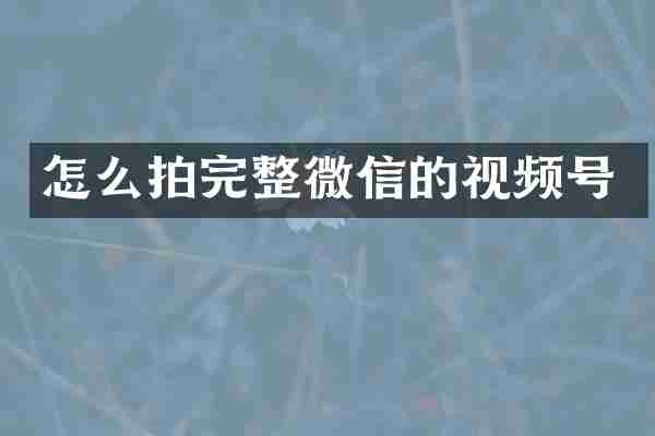怎么拍完整微信的视频号