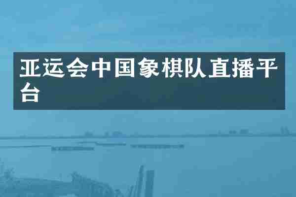 亚运会中国象棋队直播平台