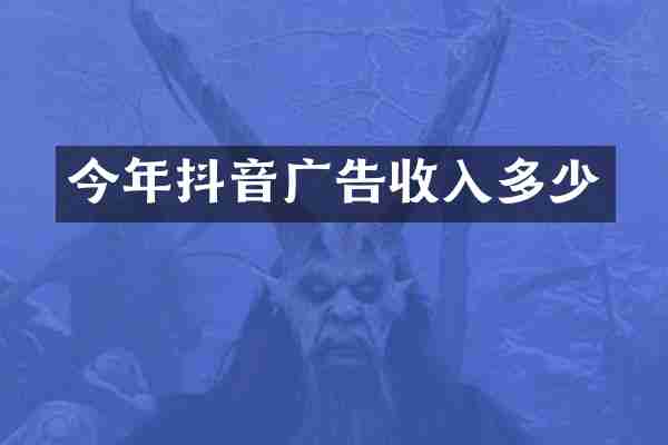 今年抖音广告收入多少