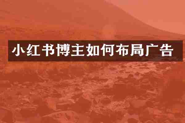 小红书博主如何布局广告