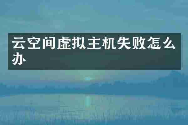 云空间虚拟主机失败怎么办