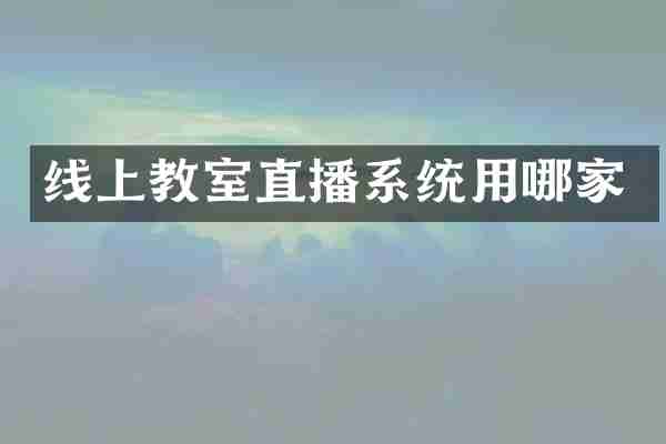 线上教室直播系统用哪家