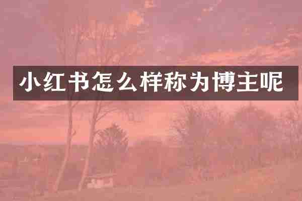 小红书怎么样称为博主呢