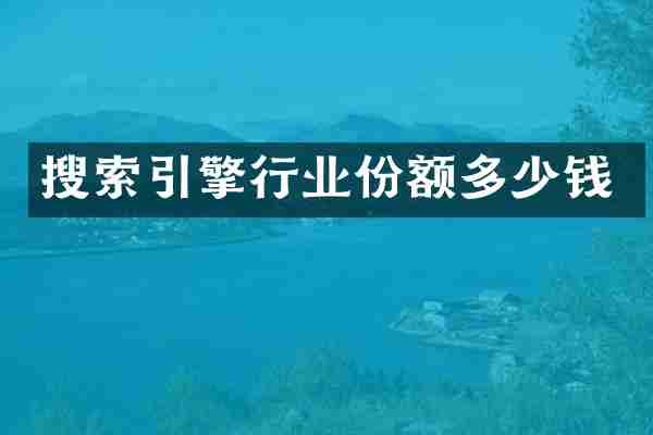 搜索引擎行业份额多少钱