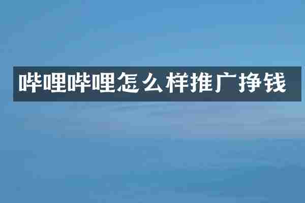 哔哩哔哩怎么样推广挣钱