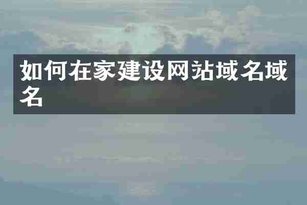 如何在家建设网站域名域名