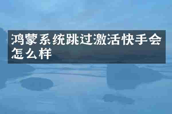 鸿蒙系统跳过激活快手会怎么样