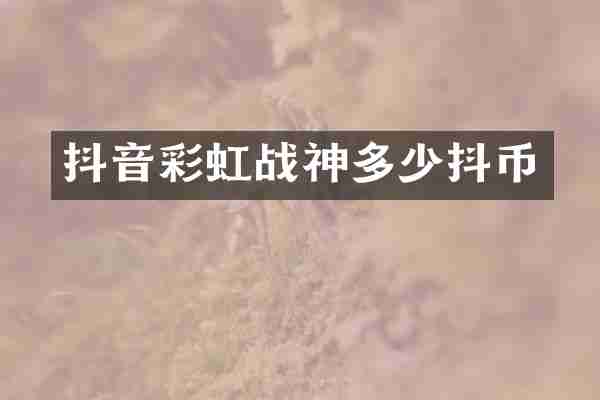 抖音彩虹战神多少抖币