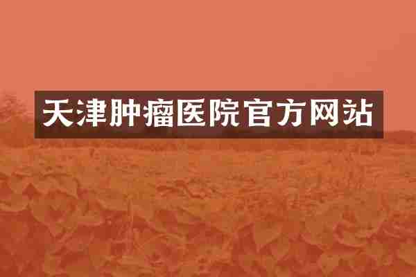 天津肿瘤医院官方网站