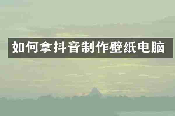 如何拿抖音制作壁纸电脑