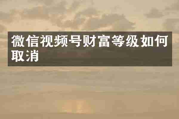 微信视频号财富等级如何取消