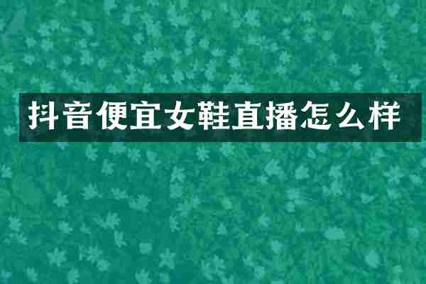 抖音便宜女鞋直播怎么样
