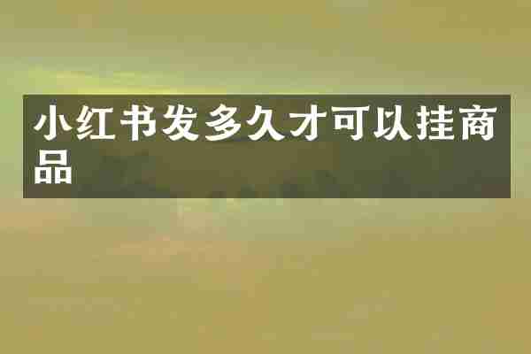 小红书发多久才可以挂商品