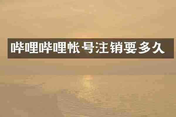 哔哩哔哩帐号注销要多久