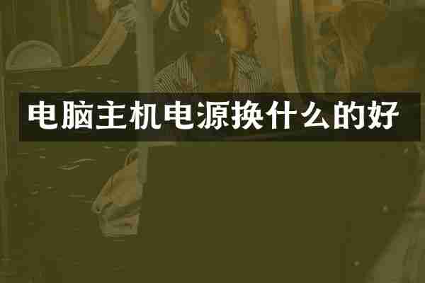 电脑主机电源换什么的好