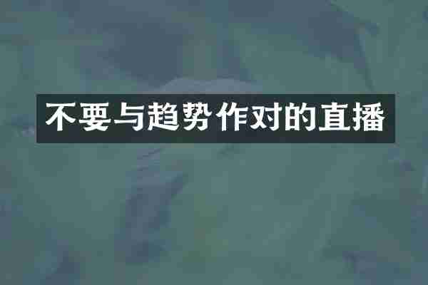 不要与趋势作对的直播