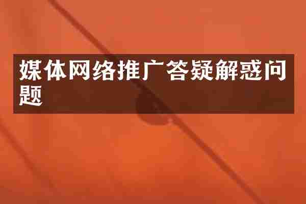 媒体网络推广答疑解惑问题