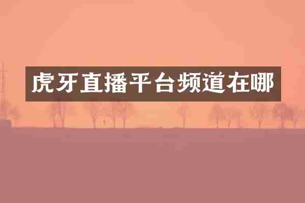 虎牙直播平台频道在哪