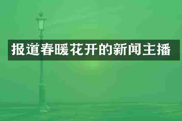 报道春暖花开的新闻主播