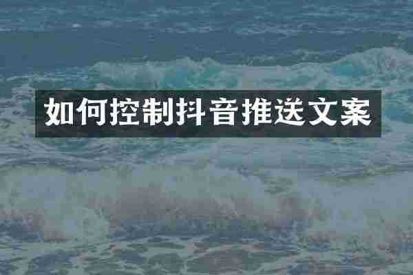如何控制抖音推送文案