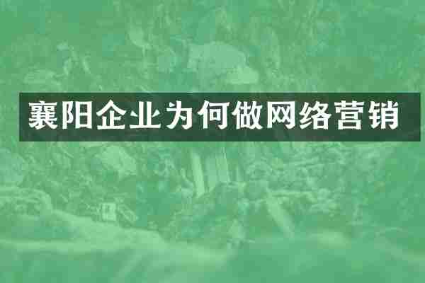 襄阳企业为何做网络营销