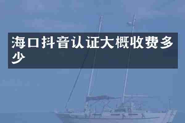 海口抖音认证大概收费多少