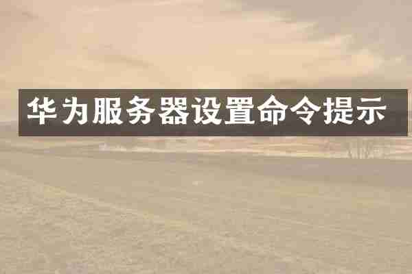 华为服务器设置命令提示