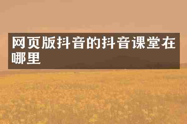 网页版抖音的抖音课堂在哪里