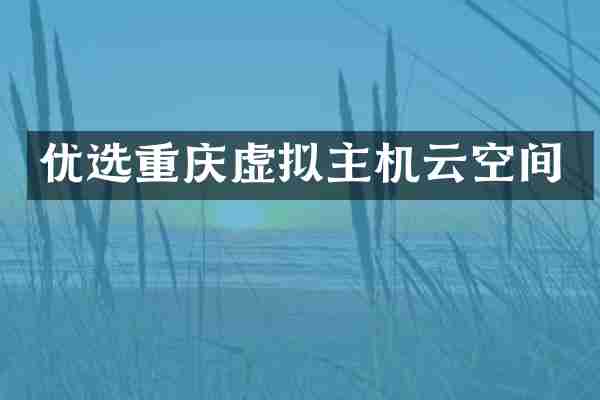 优选重庆虚拟主机云空间