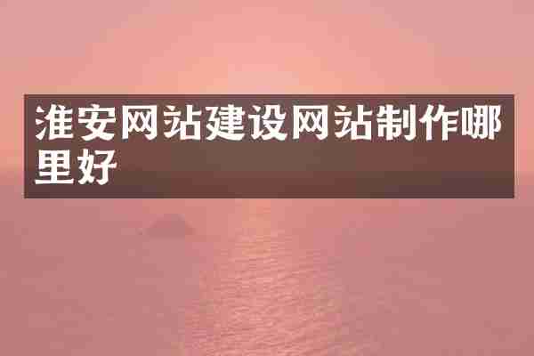淮安网站建设网站制作哪里好