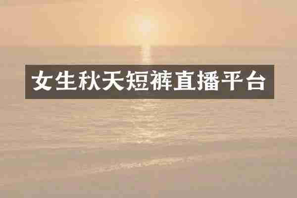 女生秋天短裤直播平台