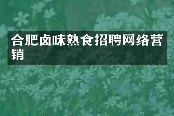 合肥卤味熟食招聘网络营销