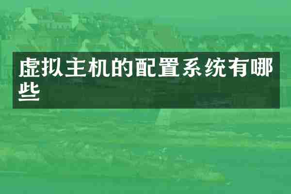 虚拟主机的配置系统有哪些