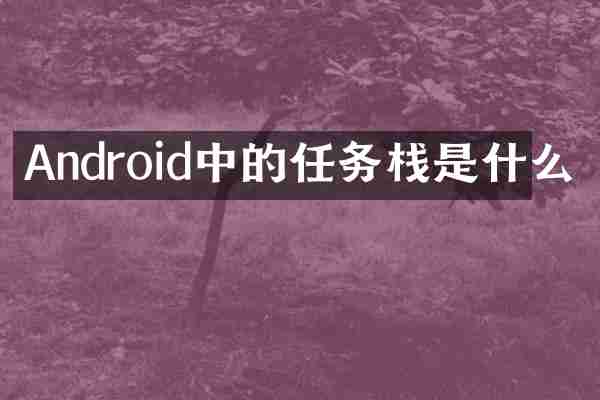 Android中的任务栈是什么