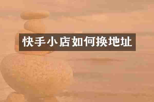 快手小店如何换地址