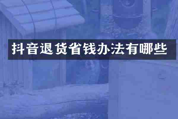 抖音退货省钱办法有哪些