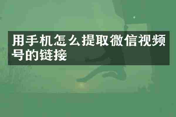 用手机怎么提取微信视频号的链接