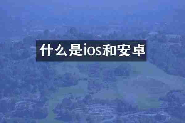 什么是ios和安卓
