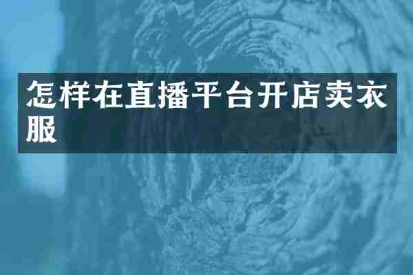 怎样在直播平台开店卖衣服