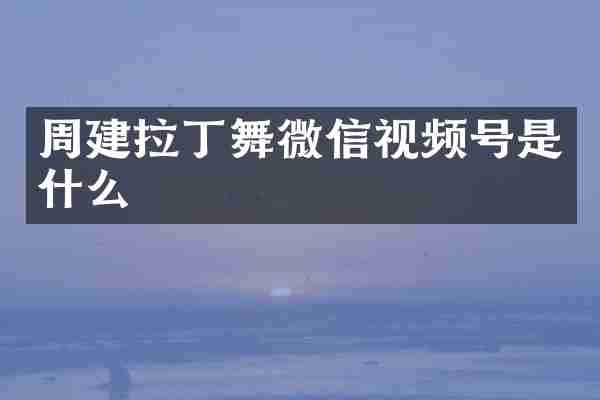 周建拉丁舞微信视频号是什么