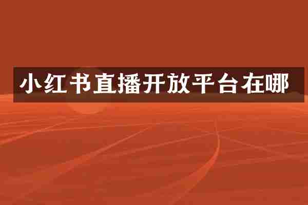 小红书直播开放平台在哪