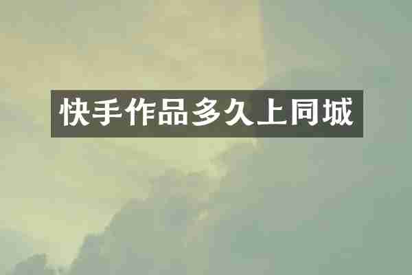 快手作品多久上同城